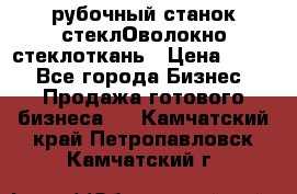 рубочный станок стеклОволокно стеклоткань › Цена ­ 100 - Все города Бизнес » Продажа готового бизнеса   . Камчатский край,Петропавловск-Камчатский г.